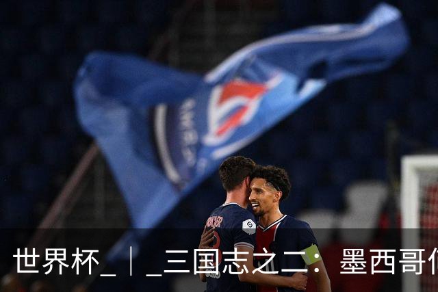 世界杯 ｜ 三国志之二：墨西哥何以打破揭幕战“魔咒”？